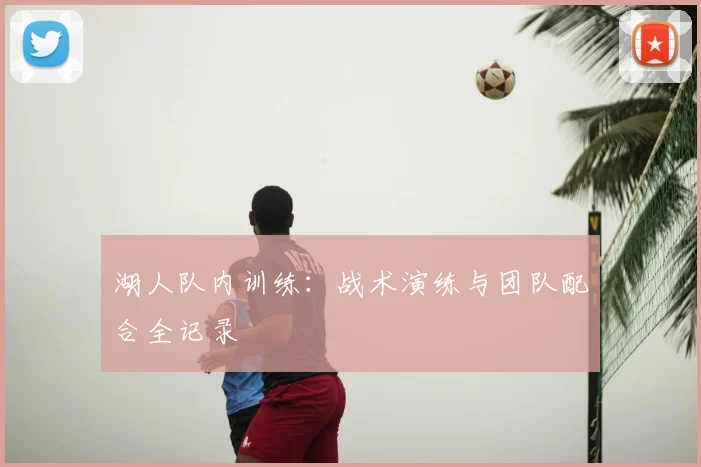 湖人队内训练:战术演练与团队配合全记录