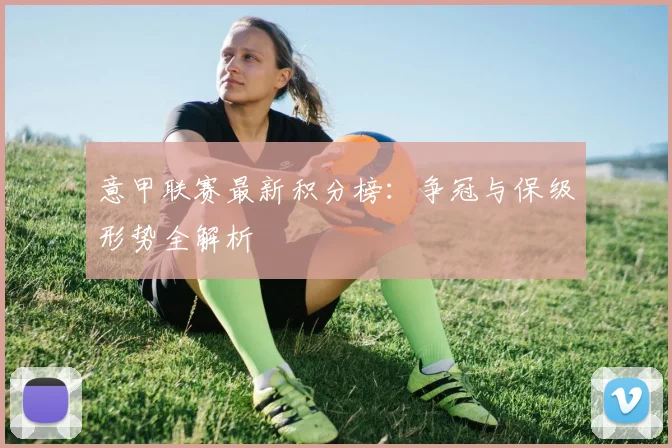 意甲联赛最新积分榜：争冠与保级形势全解析