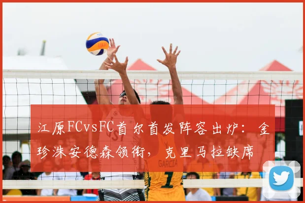 江原FCvsFC首尔首发阵容出炉:金珍洙安德森领衔,克里马拉缺席