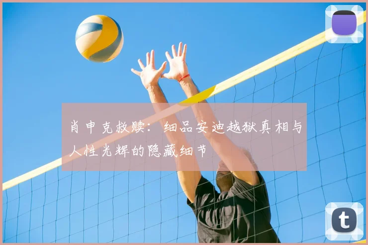 肖申克救赎:细品安迪越狱真相与人性光辉的隐藏细节