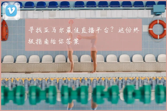 寻找亚马尔最佳直播平台？这份终极指南给你答案