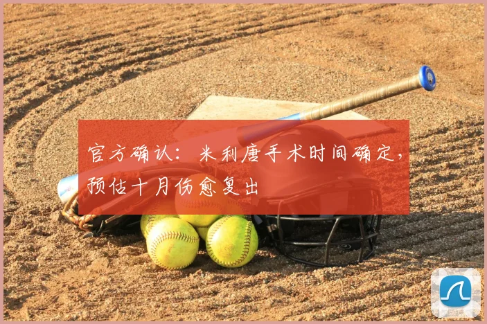 官方确认:米利唐手术时间确定,预估十月伤愈复出